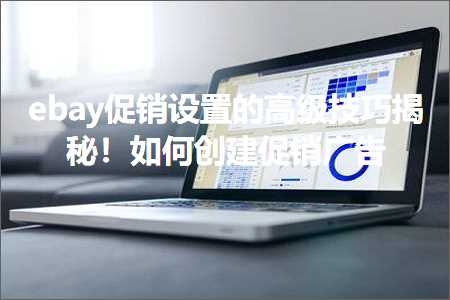 跨境电商知识:ebay促销设置的高级技巧揭秘！如何创建促销广告